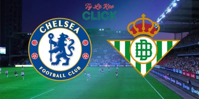 Soi kèo Chelsea vs Real Betis, 2h00 ngày 29/5